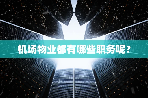 机场物业都有哪些职务呢？