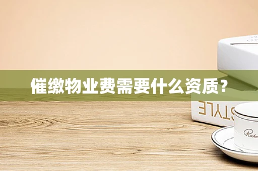 催缴物业费需要什么资质？