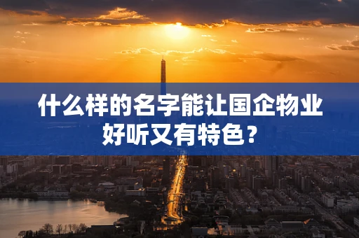 什么样的名字能让国企物业好听又有特色？