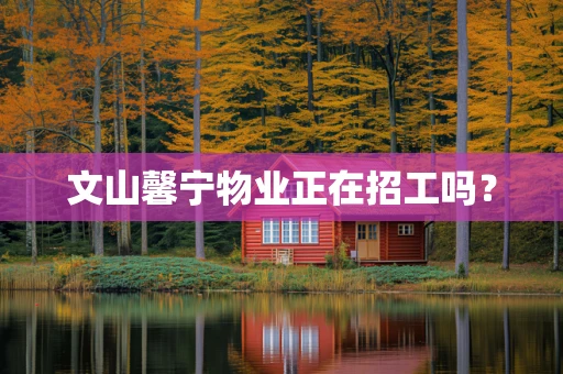 文山馨宁物业正在招工吗？