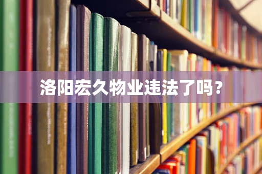 洛阳宏久物业违法了吗？