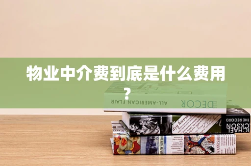 物业中介费到底是什么费用？