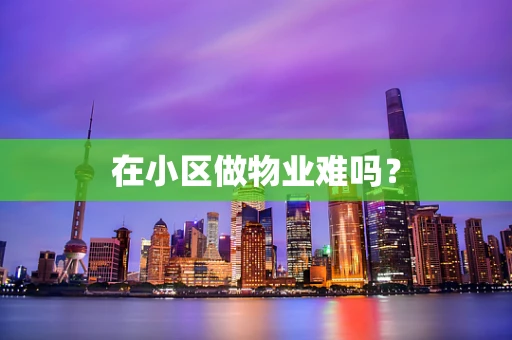 在小区做物业难吗？