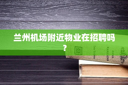兰州机场附近物业在招聘吗？