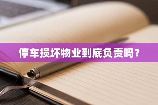 停车损坏物业到底负责吗？