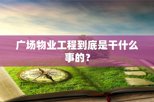 广场物业工程到底是干什么事的？