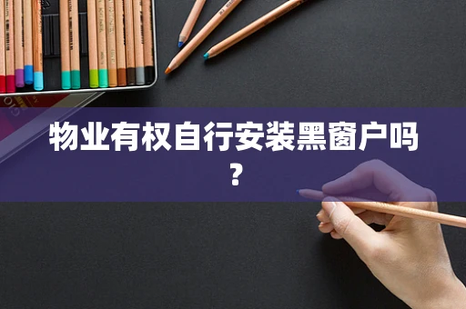 物业有权自行安装黑窗户吗？