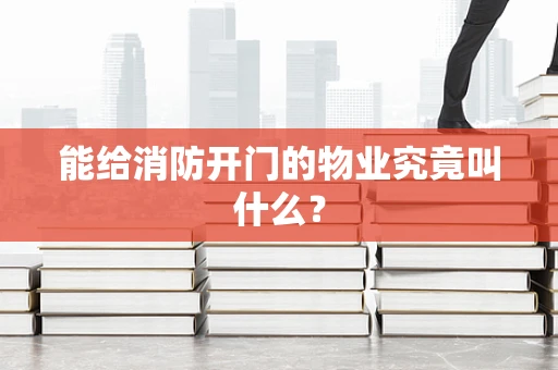 能给消防开门的物业究竟叫什么？