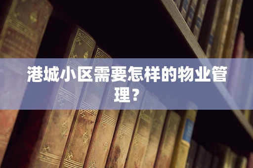 港城小区需要怎样的物业管理？