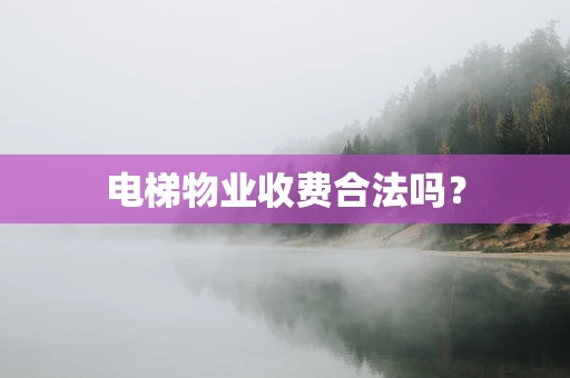 电梯物业收费合法吗？