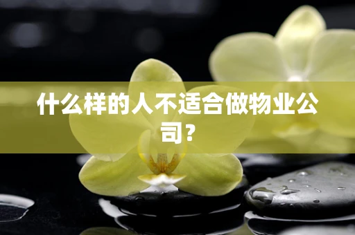 什么样的人不适合做物业公司？