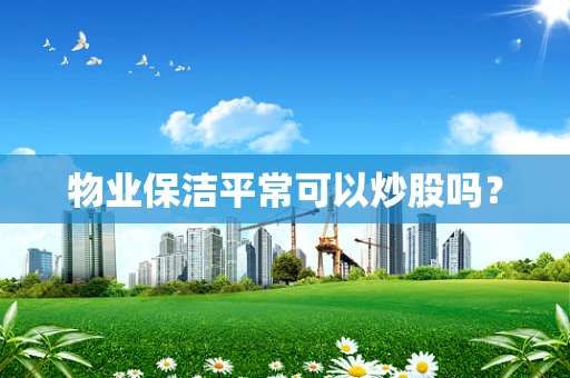 物业保洁平常可以炒股吗？
