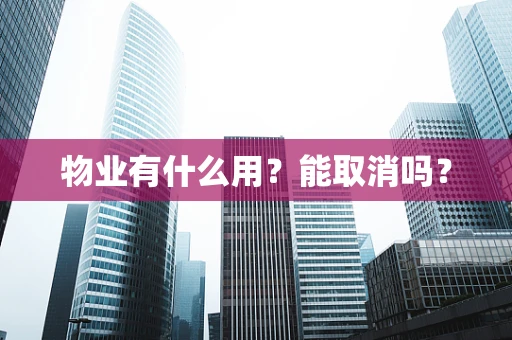 物业有什么用？能取消吗？