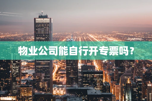 物业公司能自行开专票吗？