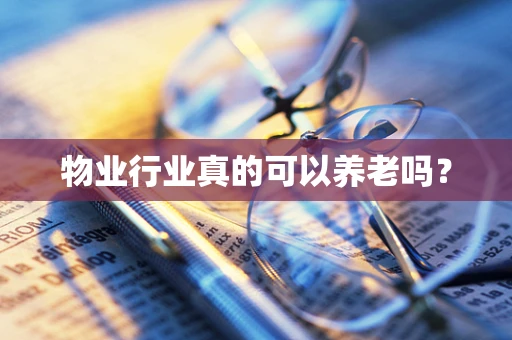 物业行业真的可以养老吗？