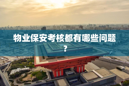 物业保安考核都有哪些问题？