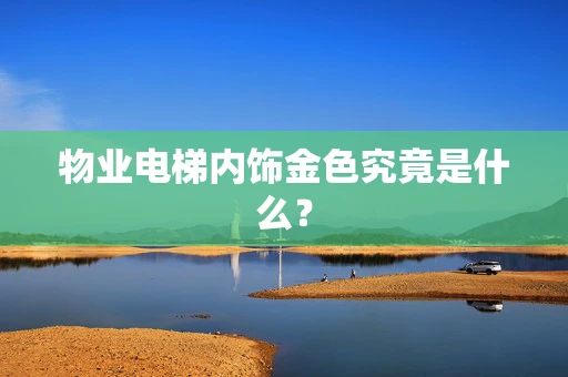 物业电梯内饰金色究竟是什么？