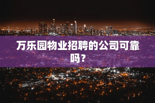 万乐园物业招聘的公司可靠吗？