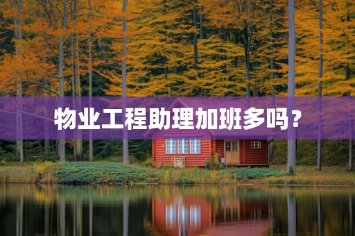 物业工程助理加班多吗？