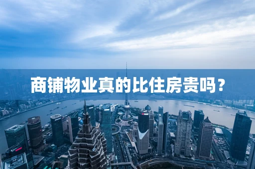 商铺物业真的比住房贵吗？