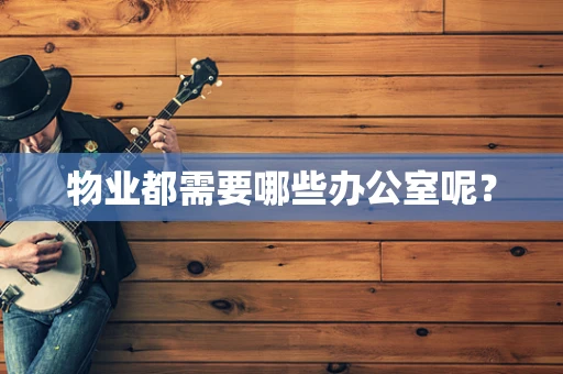 物业都需要哪些办公室呢？