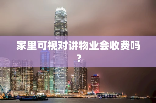 家里可视对讲物业会收费吗？