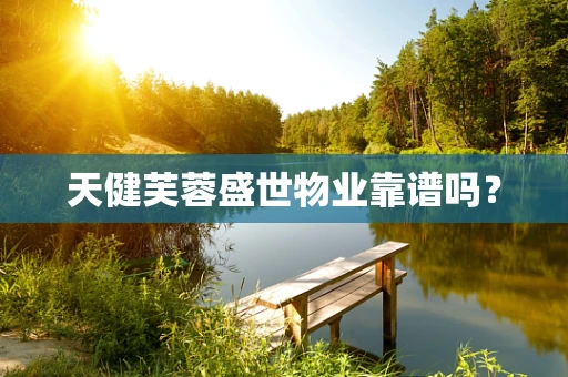 天健芙蓉盛世物业靠谱吗？