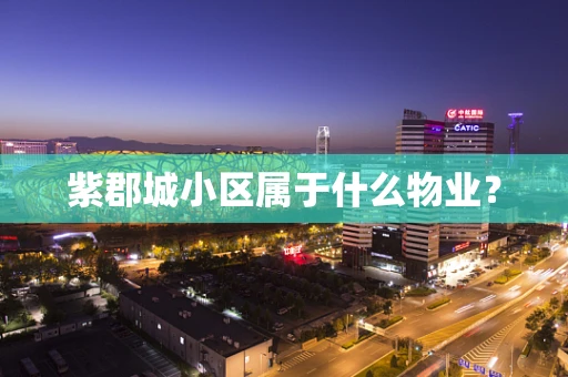 紫郡城小区属于什么物业？