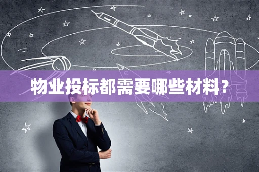 物业投标都需要哪些材料？