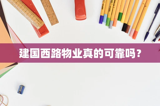 建国西路物业真的可靠吗？