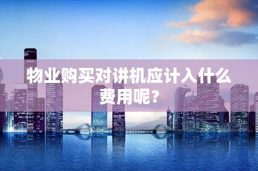 物业购买对讲机应计入什么费用呢？
