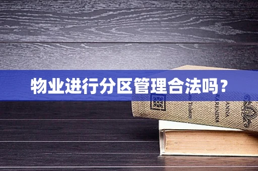 物业进行分区管理合法吗？