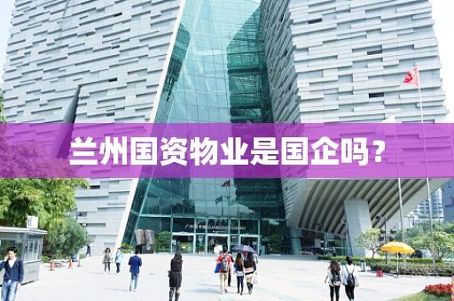 兰州国资物业是国企吗？
