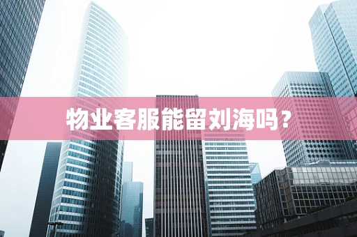 物业客服能留刘海吗？