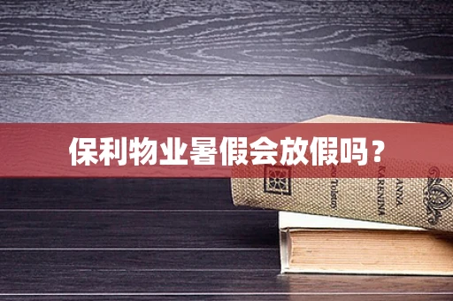 保利物业暑假会放假吗？