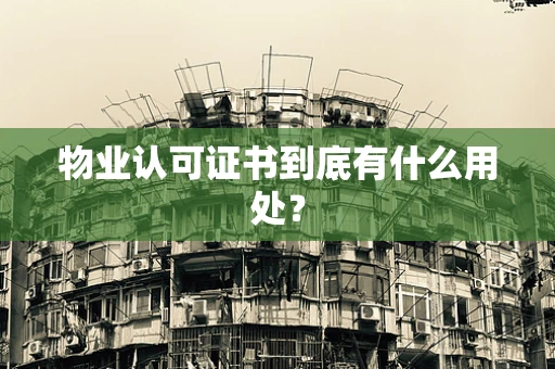 物业认可证书到底有什么用处？