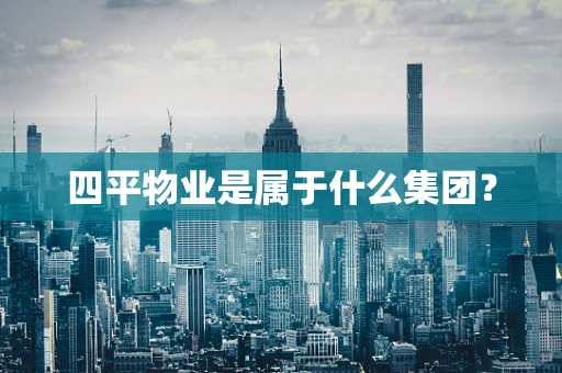 四平物业是属于什么集团？