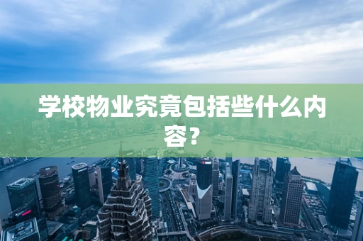 学校物业究竟包括些什么内容？