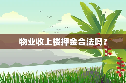 物业收上楼押金合法吗？