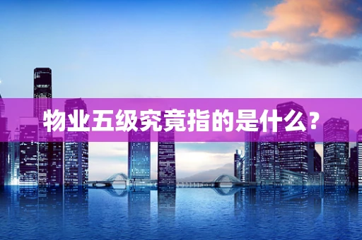 物业五级究竟指的是什么？