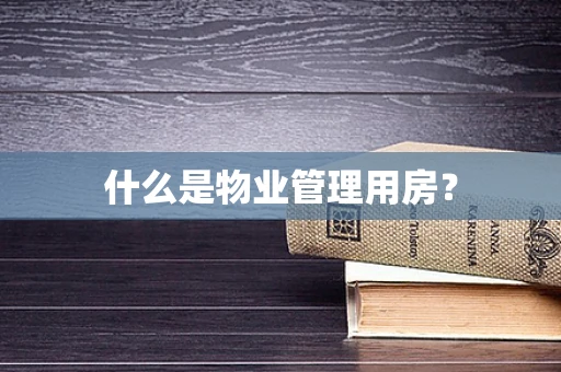 什么是物业管理用房？