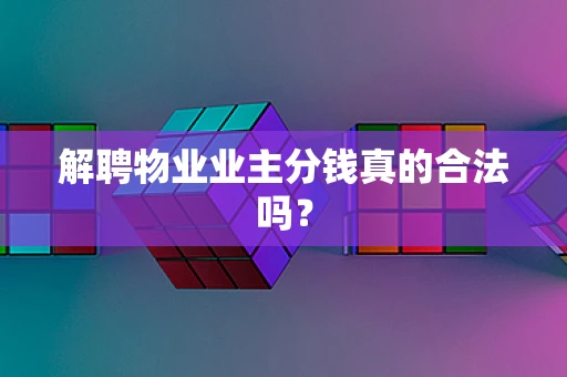 解聘物业业主分钱真的合法吗？