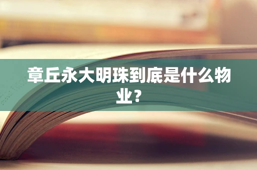 章丘永大明珠到底是什么物业？
