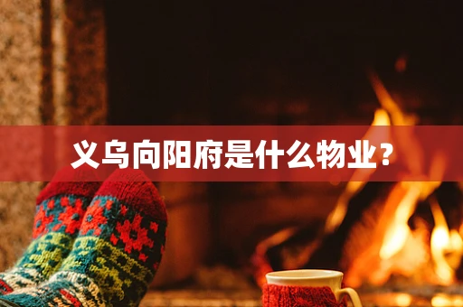 义乌向阳府是什么物业？