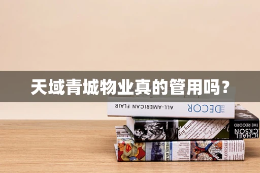 天域青城物业真的管用吗？