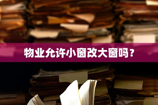 物业允许小窗改大窗吗？
