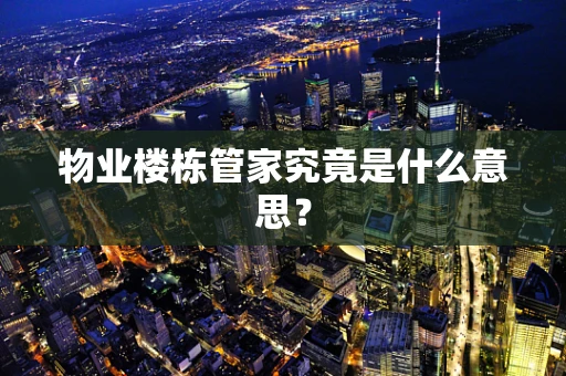 物业楼栋管家究竟是什么意思？
