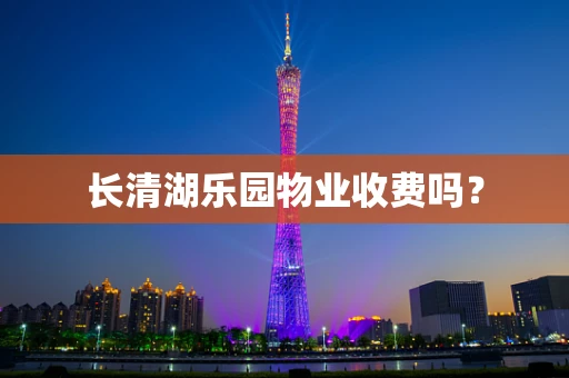 长清湖乐园物业收费吗？
