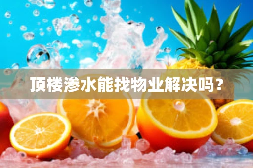 顶楼渗水能找物业解决吗？