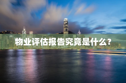 物业评估报告究竟是什么？